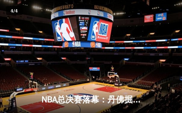 NBA总决赛落幕：丹佛掘金队史首冠，约基奇总决赛MVP实至名归 - 4