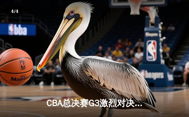 CBA总决赛G3激烈对决，辽宁本钢加时险胜新疆伊力特，总比分2-1领先 - 4