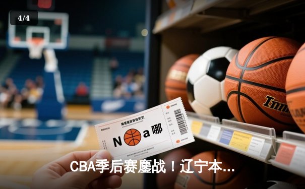 CBA季后赛鏖战！辽宁本钢加时险胜广东宏远，赵继伟砍30分创生涯新高 - 4