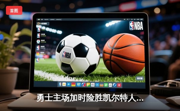 勇士主场加时险胜凯尔特人 库里狂砍44分率队逆转