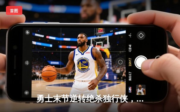 勇士末节逆转绝杀独行侠，库里独砍35分助队锁定西部前六