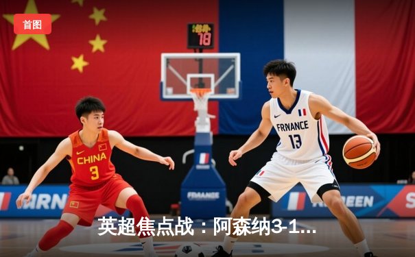 英超焦点战：阿森纳3-1力克曼联，萨卡传射建功锁定胜局