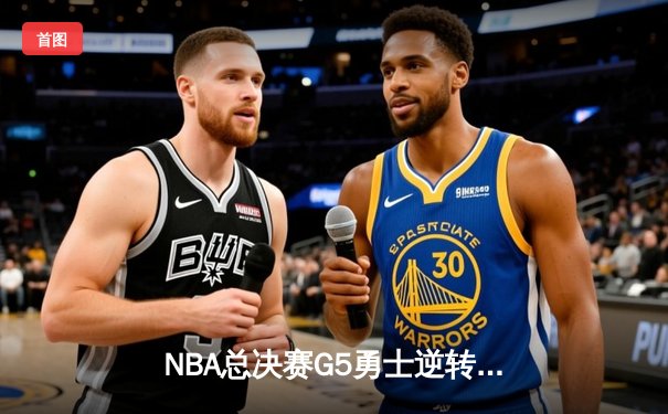 NBA总决赛G5勇士逆转夺冠，库里狂砍43分荣膺FMVP