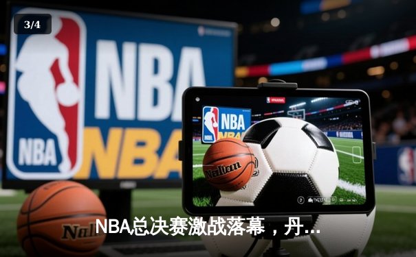 NBA总决赛激战落幕，丹佛掘金队首夺总冠军创历史 - 3
